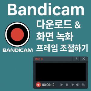 Bandicam 다운로드부터 설치, 그리고 초보자들이 자주 헷갈려 하는 프레임 조절 방법